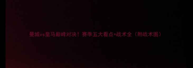 图片 曼城vs皇马巅峰对决！赛季五大看点+战术全（附战术图）