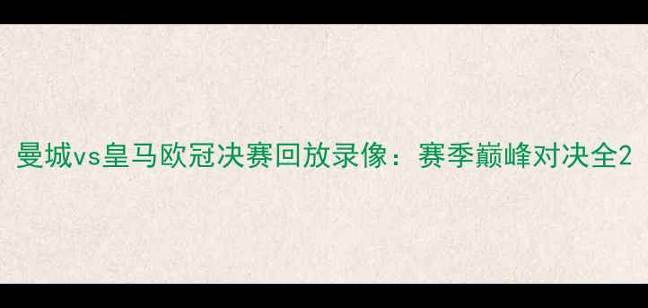 图片 曼城vs皇马欧冠决赛回放录像：赛季巅峰对决全2