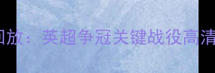 图片 曼城vs皇马焦点战回放：英超争冠关键战役高清录像免费观看指南1