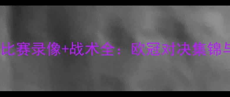 图片 曼城vs皇马高清比赛录像+战术全：欧冠对决集锦与关键数据统计2