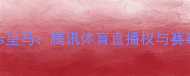 图片 曼城vs皇马：腾讯体育直播权与赛事前瞻