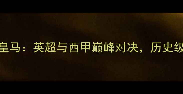 图片 曼城vs皇马：英超与西甲巅峰对决，历史级较量全