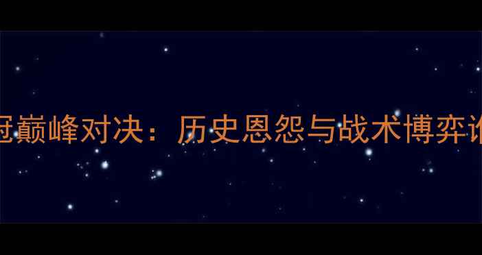 图片 曼城vs罗马欧冠巅峰对决：历史恩怨与战术博弈谁能问鼎冠军？