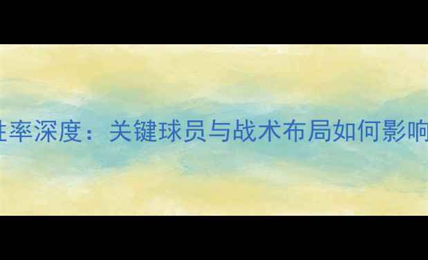 图片 曼城vs阿森纳胜率深度：关键球员与战术布局如何影响英超争冠格局2