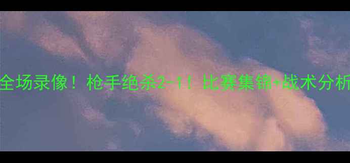 图片 曼城vs阿森纳高清全场录像！枪手绝杀2-1！比赛集锦+战术分析+赛后采访全公开1
