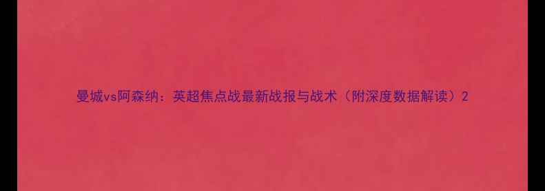 图片 曼城vs阿森纳：英超焦点战最新战报与战术（附深度数据解读）2