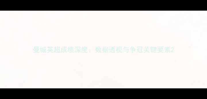 图片 曼城英超成绩深度：数据透视与争冠关键要素2
