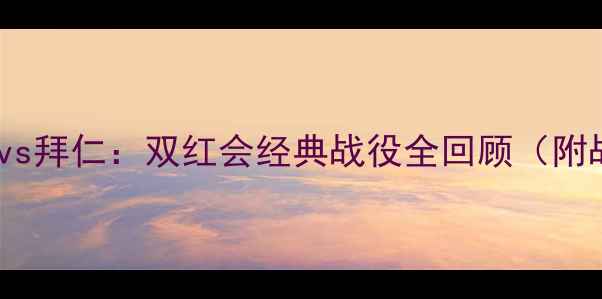 图片 曼联99赛季传奇赛季vs拜仁：双红会经典战役全回顾（附战术图解+数据对比）