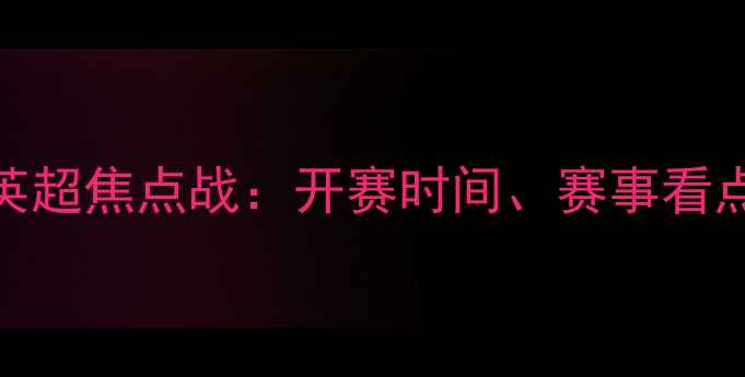 图片 曼联vs切尔西英超焦点战：开赛时间、赛事看点与历史交锋全