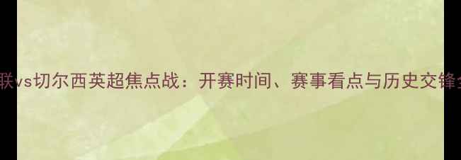 图片 曼联vs切尔西英超焦点战：开赛时间、赛事看点与历史交锋全2