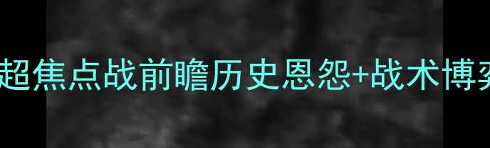 图片 曼联vs切尔西：英超焦点战前瞻历史恩怨+战术博弈+关键球员对决全