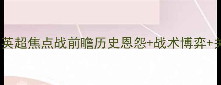 图片 曼联vs切尔西：英超焦点战前瞻历史恩怨+战术博弈+关键球员对决全2