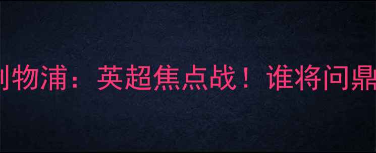 图片 曼联vs利物浦：英超焦点战！谁将问鼎冠军？1