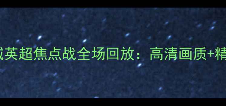 图片 曼联vs曼城英超焦点战全场回放：高清画质+精彩瞬间全1