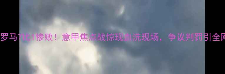 图片 曼联vs罗马7比1惨败！意甲焦点战惊现血洗现场，争议判罚引全网热议1