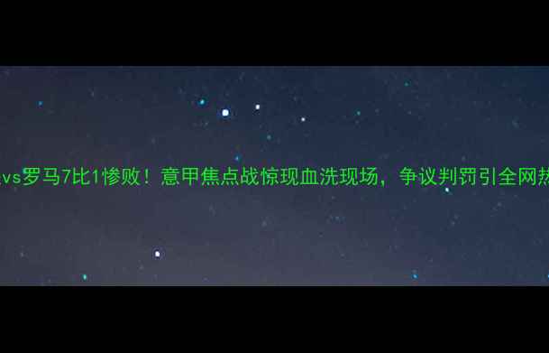 图片 曼联vs罗马7比1惨败！意甲焦点战惊现血洗现场，争议判罚引全网热议2