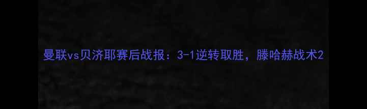 图片 曼联vs贝济耶赛后战报：3-1逆转取胜，滕哈赫战术2
