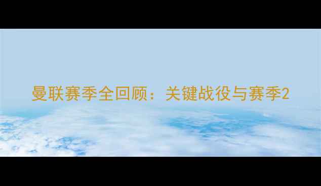 图片 曼联赛季全回顾：关键战役与赛季2