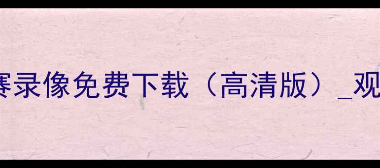 图片 最新中国足球赛程表+比赛录像免费下载（高清版）_观赛指南与赛事分析全攻略