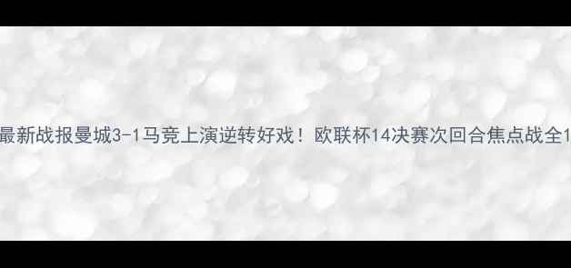 图片 最新战报曼城3-1马竞上演逆转好戏！欧联杯14决赛次回合焦点战全1