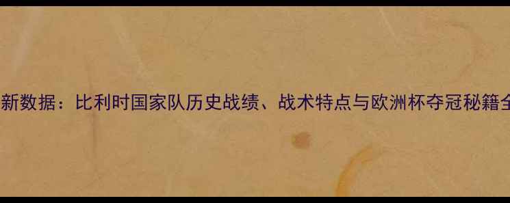 图片 最新数据：比利时国家队历史战绩、战术特点与欧洲杯夺冠秘籍全1