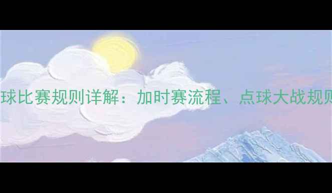 图片 最新版足球比赛规则详解：加时赛流程、点球大战规则及战术2