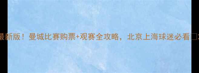 图片 最新版！曼城比赛购票+观赛全攻略，北京上海球迷必看🔥2