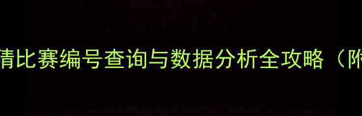 图片 最新版：足球竞猜比赛编号查询与数据分析全攻略（附免费查询入口）