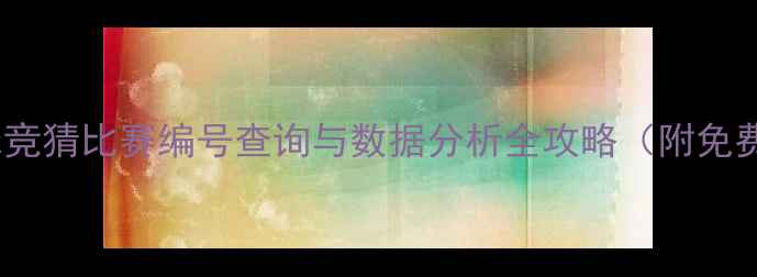 图片 最新版：足球竞猜比赛编号查询与数据分析全攻略（附免费查询入口）2