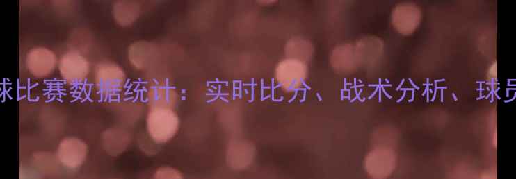图片 最新足球比赛数据统计：实时比分、战术分析、球员表现全