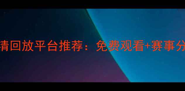 图片 最新足球比赛高清回放平台推荐：免费观看+赛事分析，懒人必备！