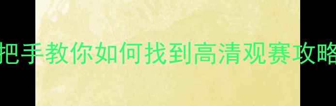 图片 最新足球赛事直播入口！手把手教你如何找到高清观赛攻略，这份保姆级指南建议收藏