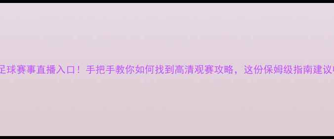 图片 最新足球赛事直播入口！手把手教你如何找到高清观赛攻略，这份保姆级指南建议收藏1
