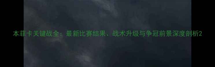 图片 本菲卡关键战全：最新比赛结果、战术升级与争冠前景深度剖析2