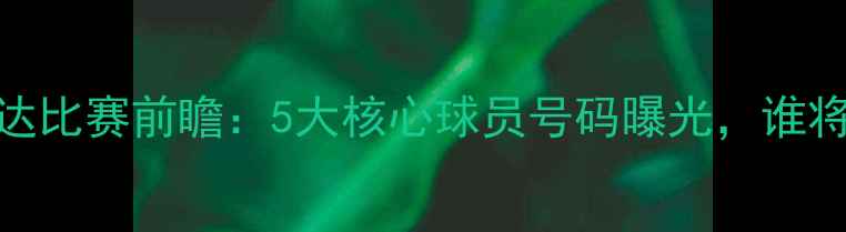 图片 权健vs泰达比赛前瞻：5大核心球员号码曝光，谁将戴帽？✨