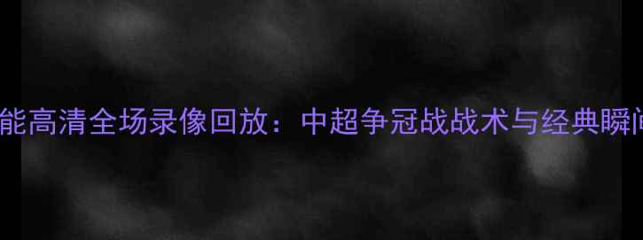 图片 权健vs鲁能高清全场录像回放：中超争冠战战术与经典瞬间全记录1