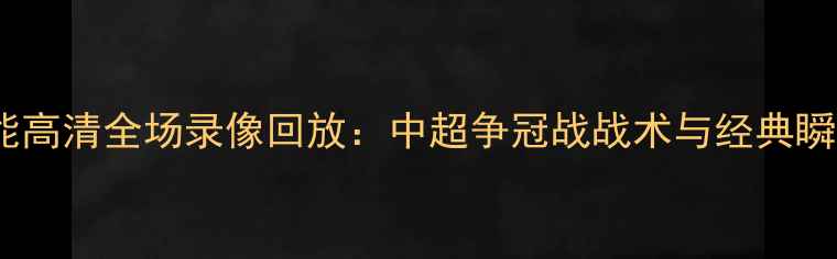图片 权健vs鲁能高清全场录像回放：中超争冠战战术与经典瞬间全记录2