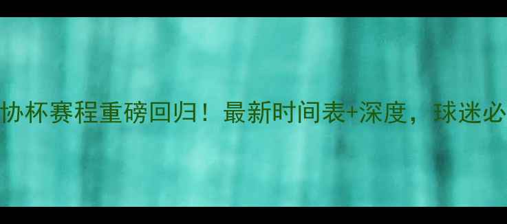 图片 权健足协杯赛程重磅回归！最新时间表+深度，球迷必看指南