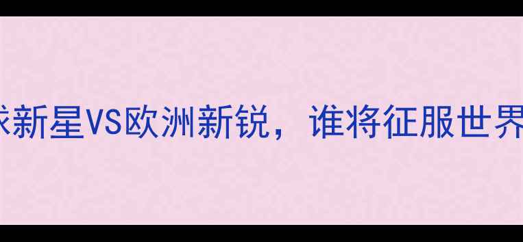 图片 李可VS索尔加：中国足球新星VS欧洲新锐，谁将征服世界杯？深度双星成长路径1