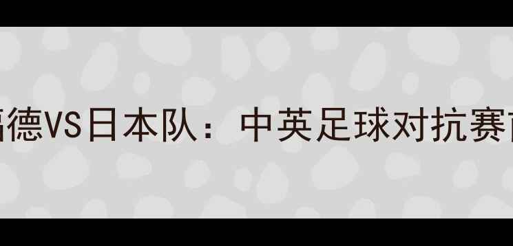 图片 杰拉德·皮克福德VS日本队：中英足球对抗赛前瞻与数据分析