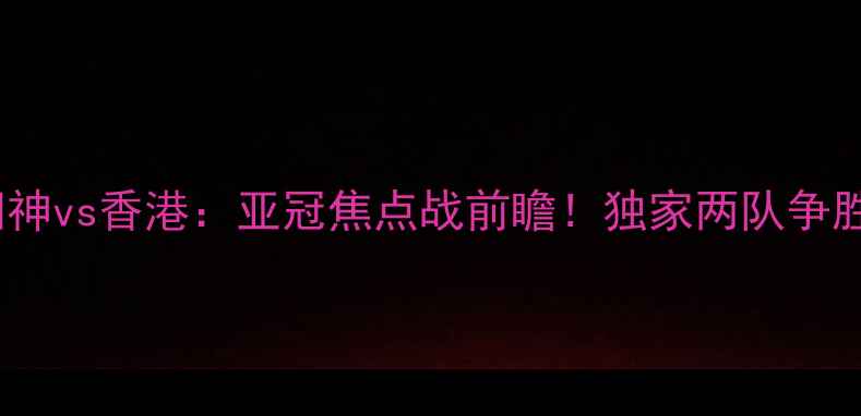 图片 柏太阳神vs香港：亚冠焦点战前瞻！独家两队争胜关键2