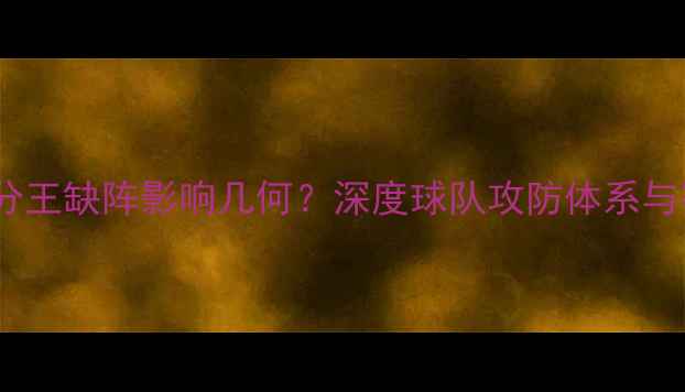 图片 某球队得分王缺阵影响几何？深度球队攻防体系与赛季走势2