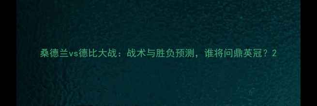 图片 桑德兰vs德比大战：战术与胜负预测，谁将问鼎英冠？2