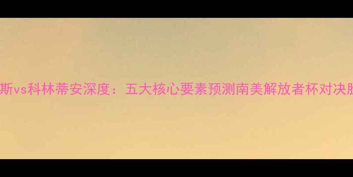 图片 桑托斯vs科林蒂安深度：五大核心要素预测南美解放者杯对决胜负1