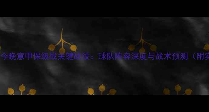 图片 桑普多利亚今晚意甲保级战关键战役：球队阵容深度与战术预测（附实时数据）1