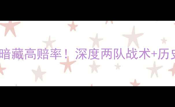 图片 梅斯VS摩纳哥竞猜攻略冷门对决暗藏高赔率！深度两队战术+历史战绩+内幕数据（附投注建议）