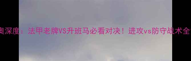 图片 梅斯vs阿些斯奥深度：法甲老牌VS升班马必看对决！进攻vs防守战术全复盘+投注攻略