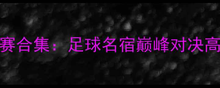 图片 梅西C罗经典比赛合集：足球名宿巅峰对决高清录像与战术2