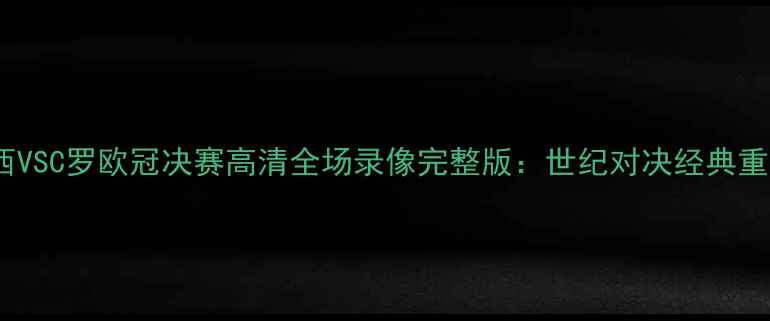 图片 梅西VSC罗欧冠决赛高清全场录像完整版：世纪对决经典重现1