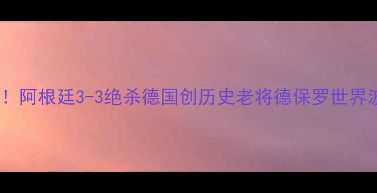 图片 梅西封王！阿根廷3-3绝杀德国创历史老将德保罗世界波定乾坤2